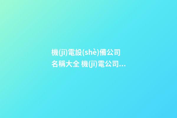 機(jī)電設(shè)備公司名稱大全 機(jī)電公司名字大全參考-第1張-公司起名-玄機(jī)派
